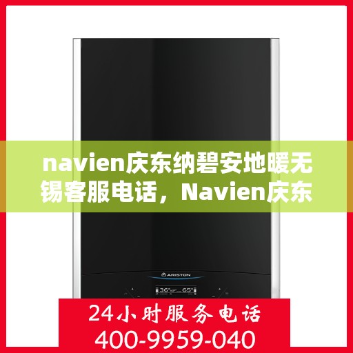 navien庆东纳碧安地暖无锡客服电话，Navien庆东纳碧安地暖无锡客服热线及咨询专线
