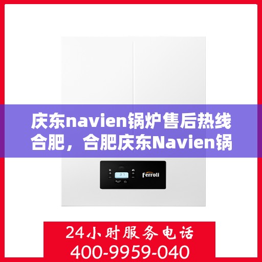 庆东navien锅炉售后热线合肥，合肥庆东Navien锅炉售后热线及维修服务支持