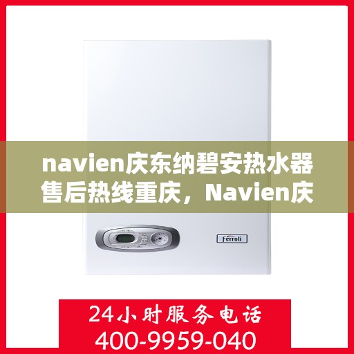 navien庆东纳碧安热水器售后热线重庆，Navien庆东纳碧安热水器重庆售后热线专业服务