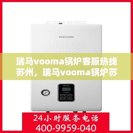 瑞马vooma锅炉客服热线苏州，瑞马vooma锅炉苏州客服热线，专业解答，贴心服务