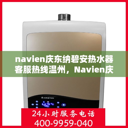 navien庆东纳碧安热水器客服热线温州，Navien庆东纳碧安热水器温州客服热线详解