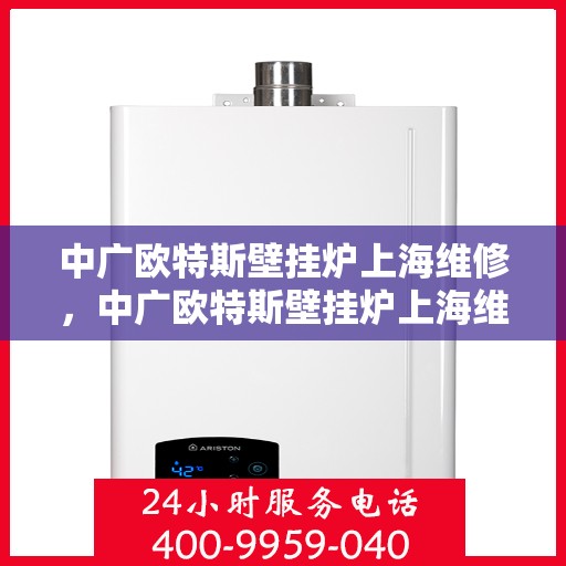 中广欧特斯壁挂炉上海维修，中广欧特斯壁挂炉上海维修服务详解