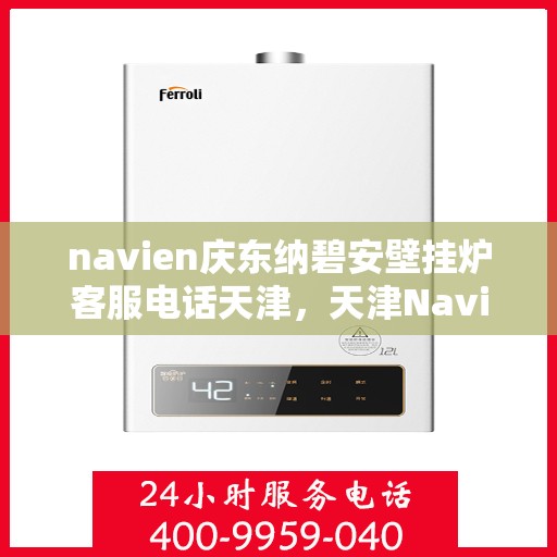 navien庆东纳碧安壁挂炉客服电话天津，天津Navien庆东纳碧安壁挂炉客服热线电话