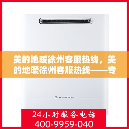 美的地暖徐州客服热线，美的地暖徐州客服热线——专业解答，温暖您的生活
