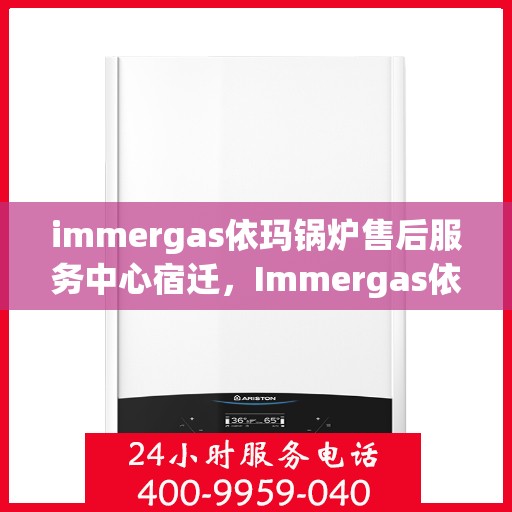 immergas依玛锅炉售后服务中心宿迁，Immergas依玛锅炉宿迁售后服务中心，专业维修，贴心服务