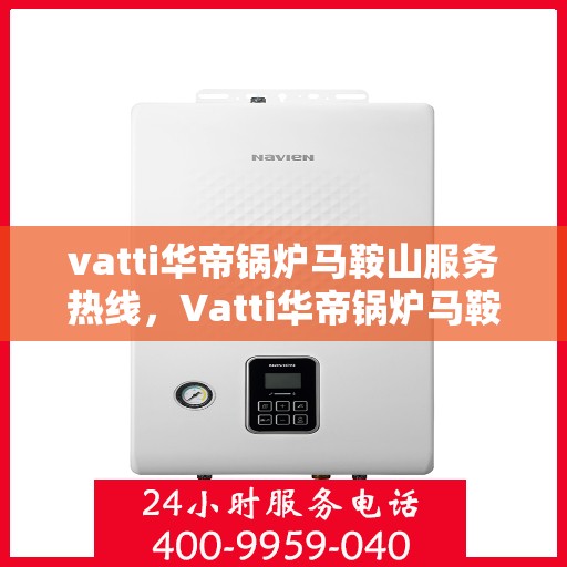 vatti华帝锅炉马鞍山服务热线，Vatti华帝锅炉马鞍山服务热线，专业团队，贴心服务！