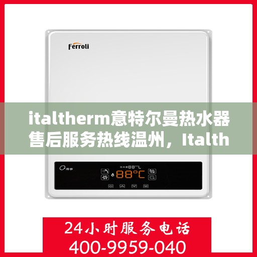 italtherm意特尔曼热水器售后服务热线温州，Italtherm意特尔曼热水器温州售后服务热线详解
