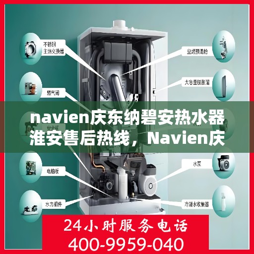 navien庆东纳碧安热水器淮安售后热线，Navien庆东纳碧安热水器淮安售后服务热线及维修指南