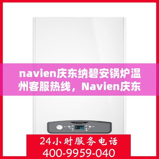 navien庆东纳碧安锅炉温州客服热线，Navien庆东纳碧安锅炉温州客服热线，专业支持与解决方案一站式服务