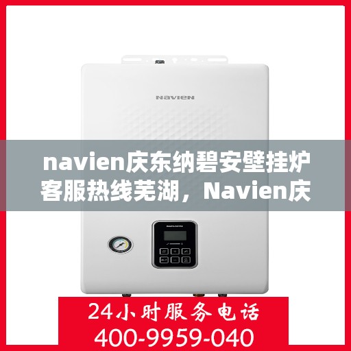 navien庆东纳碧安壁挂炉客服热线芜湖，Navien庆东纳碧安壁挂炉芜湖客服热线专业服务，为您解答疑难