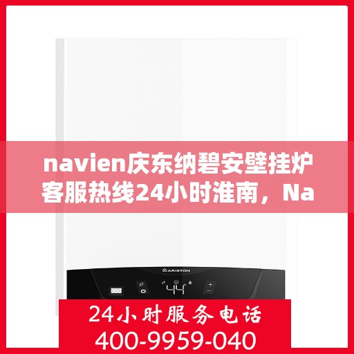 navien庆东纳碧安壁挂炉客服热线24小时淮南，Navien庆东纳碧安壁挂炉淮南客服热线全天候服务，专业解答您的每一个疑问