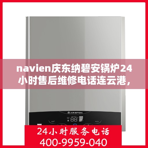 navien庆东纳碧安锅炉24小时售后维修电话连云港，Navien庆东纳碧安锅炉连云港全天候售后维修服务热线