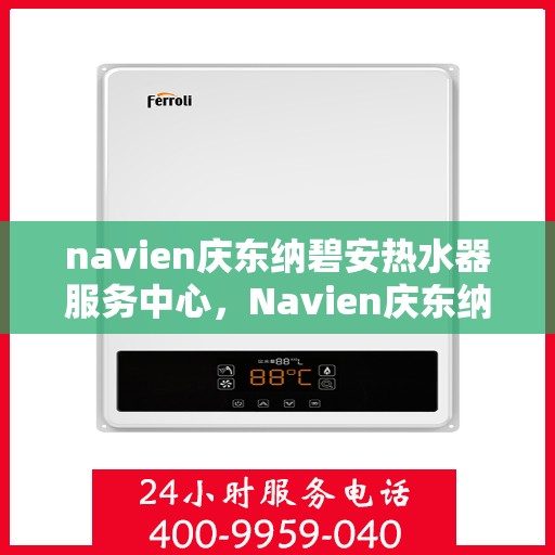 navien庆东纳碧安热水器服务中心，Navien庆东纳碧安热水器专业服务中心，全方位服务，温暖您的生活