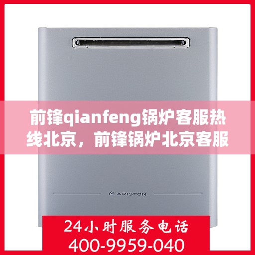 前锋qianfeng锅炉客服热线北京，前锋锅炉北京客服热线，专业解答，贴心服务