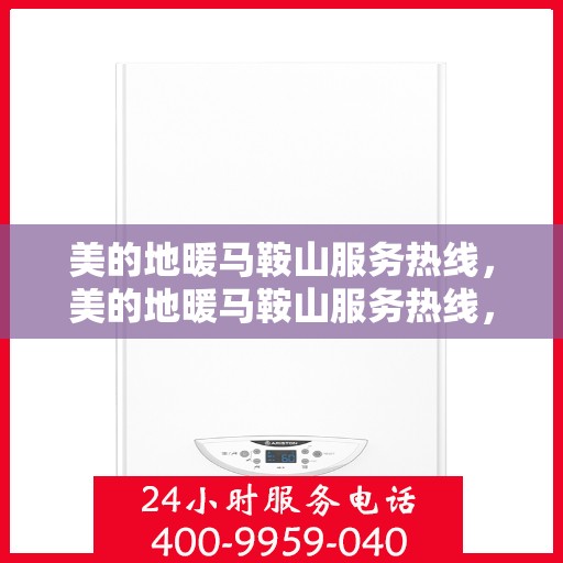 美的地暖马鞍山服务热线，美的地暖马鞍山服务热线，专业温暖，一触即达