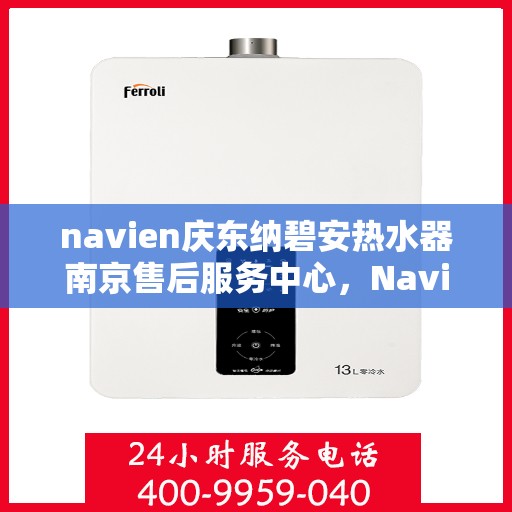 navien庆东纳碧安热水器南京售后服务中心，Navien庆东纳碧安热水器南京售后服务中心，专业维修与服务团队