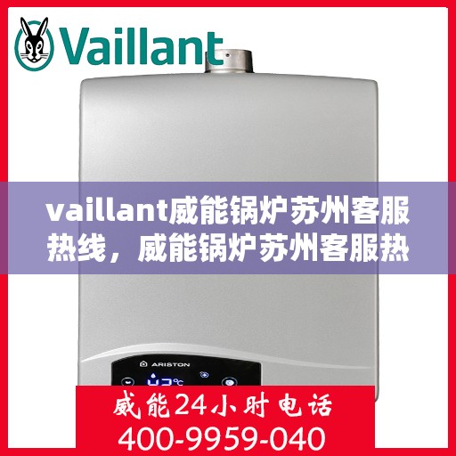 vaillant威能锅炉苏州客服热线，威能锅炉苏州客服热线，专业解答，贴心服务