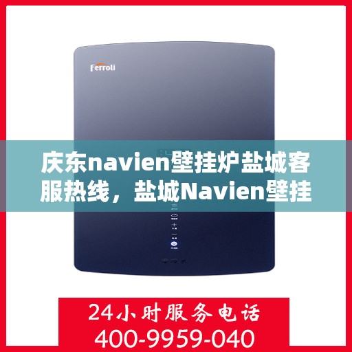 庆东navien壁挂炉盐城客服热线，盐城Navien壁挂炉客户热线中心，庆东壁挂炉服务热线公布