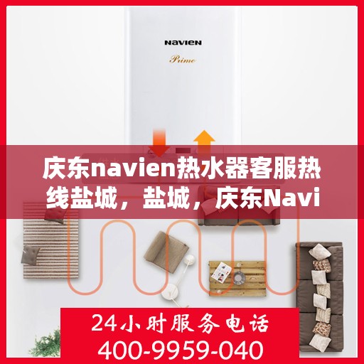 庆东navien热水器客服热线盐城，盐城，庆东Navien热水器客服热线全面服务支持