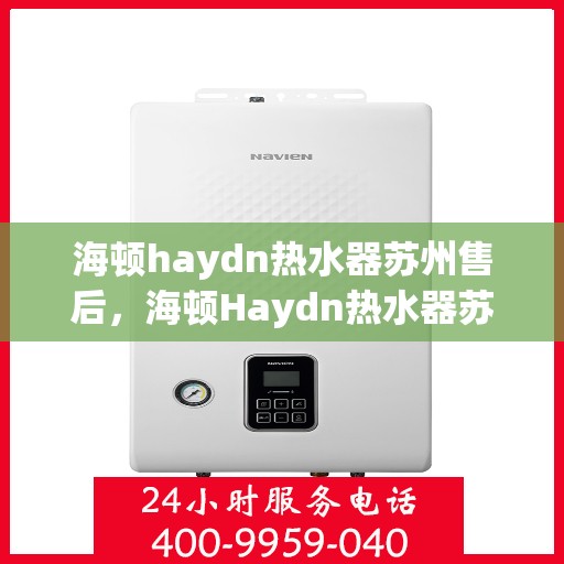 海顿haydn热水器苏州售后，海顿Haydn热水器苏州售后服务中心，专业维修与贴心服务