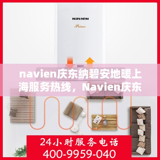 navien庆东纳碧安地暖上海服务热线，Navien庆东纳碧安地暖上海服务热线详解