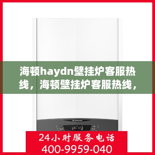 海顿haydn壁挂炉客服热线，海顿壁挂炉客服热线，专业解答，贴心服务