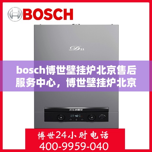 bosch博世壁挂炉北京售后服务中心，博世壁挂炉北京售后服务中心，专业维修，贴心服务