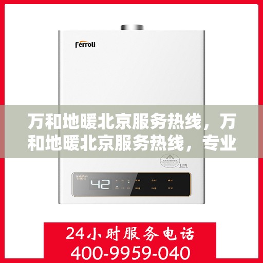 万和地暖北京服务热线，万和地暖北京服务热线，专业解决您的地暖问题