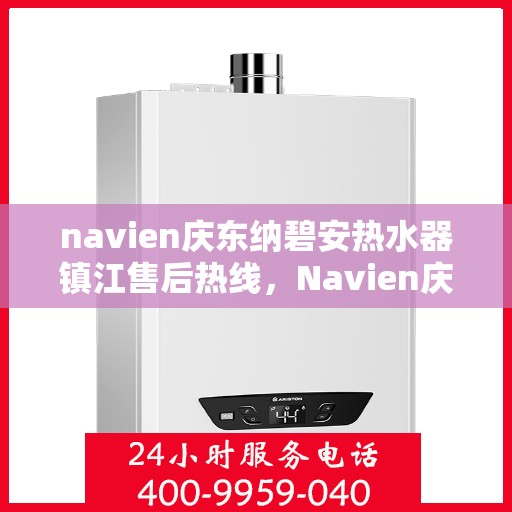 navien庆东纳碧安热水器镇江售后热线，Navien庆东纳碧安热水器镇江售后服务中心热线公布