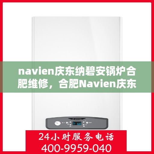 navien庆东纳碧安锅炉合肥维修，合肥Navien庆东纳碧安锅炉专业维修服务