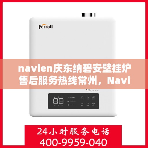 navien庆东纳碧安壁挂炉售后服务热线常州，Navien庆东纳碧安壁挂炉常州售后服务热线及维修支持