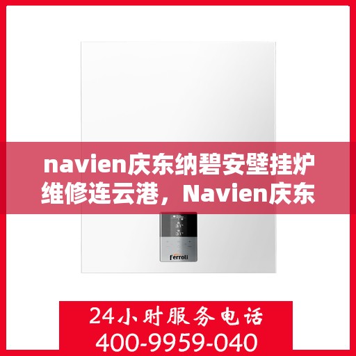 navien庆东纳碧安壁挂炉维修连云港，Navien庆东纳碧安壁挂炉连云港专业维修服务