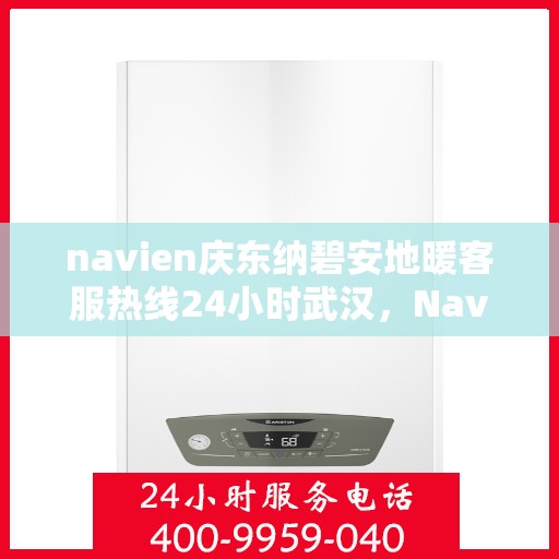 navien庆东纳碧安地暖客服热线24小时武汉，Navien庆东纳碧安地暖武汉客服热线全天候服务，温暖无忧