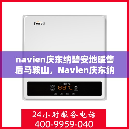 navien庆东纳碧安地暖售后马鞍山，Navien庆东纳碧安地暖马鞍山售后服务中心专业服务介绍