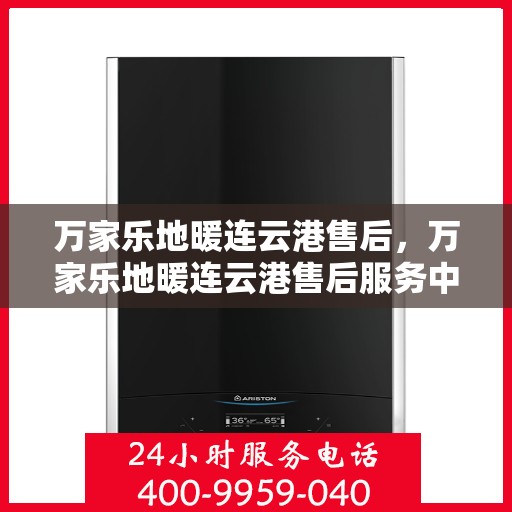 万家乐地暖连云港售后，万家乐地暖连云港售后服务中心，专业维修，贴心服务