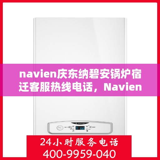 navien庆东纳碧安锅炉宿迁客服热线电话，Navien庆东纳碧安锅炉宿迁客服热线电话全解析，专业支持与解决方案服务