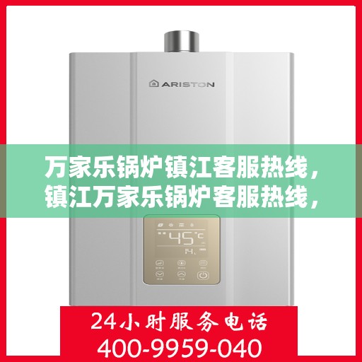 万家乐锅炉镇江客服热线，镇江万家乐锅炉客服热线，专业解答，贴心服务