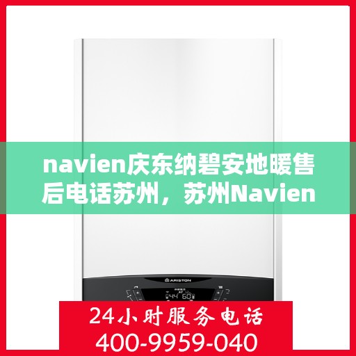navien庆东纳碧安地暖售后电话苏州，苏州Navien庆东纳碧安地暖售后服务热线及电话查询