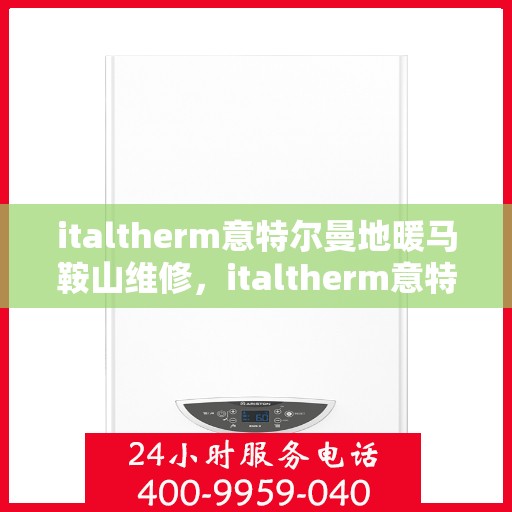 italtherm意特尔曼地暖马鞍山维修，italtherm意特尔曼地暖马鞍山专业维修服务