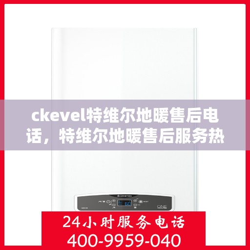 ckevel特维尔地暖售后电话，特维尔地暖售后服务热线，专业解决您的地暖问题