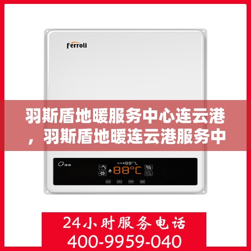 羽斯盾地暖服务中心连云港，羽斯盾地暖连云港服务中心，专业温暖您的生活
