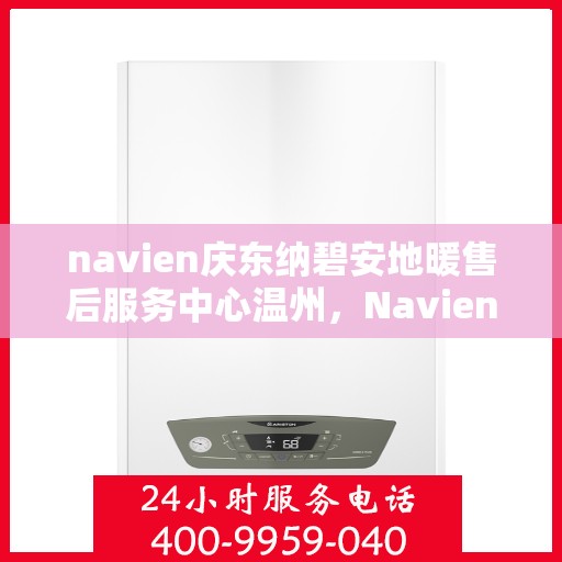 navien庆东纳碧安地暖售后服务中心温州，Navien庆东纳碧安地暖温州售后服务中心，专业维修与支持，温暖您的生活