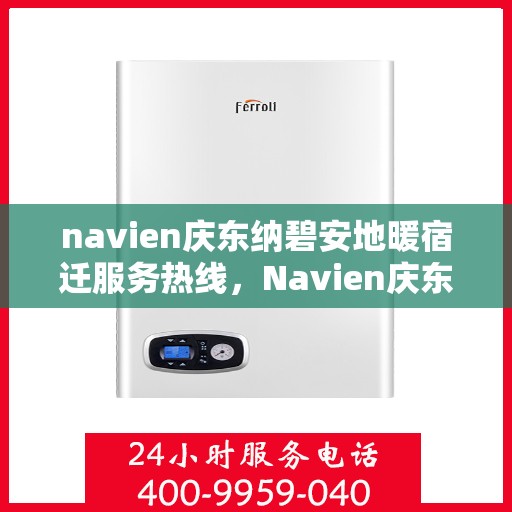 navien庆东纳碧安地暖宿迁服务热线，Navien庆东纳碧安地暖宿迁服务热线，专业供暖解决方案，温暖您的生活