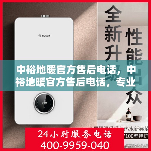 中裕地暖官方售后电话，中裕地暖官方售后电话，专业解决您的地暖问题，贴心服务保障温暖家居！