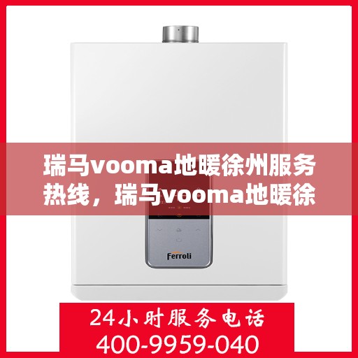 瑞马vooma地暖徐州服务热线，瑞马vooma地暖徐州服务热线，专业温暖，一触即达
