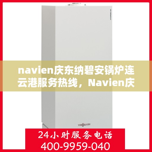 navien庆东纳碧安锅炉连云港服务热线，Navien庆东纳碧安锅炉连云港服务热线，专业团队为您提供全方位支持