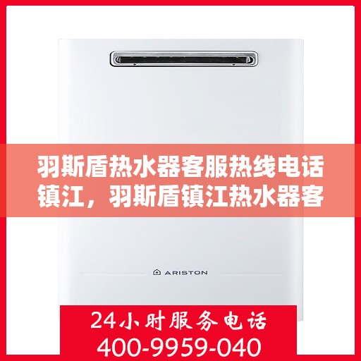羽斯盾热水器客服热线电话镇江，羽斯盾镇江热水器客服热线电话，专业解答，贴心服务