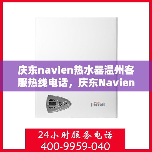 庆东navien热水器温州客服热线电话，庆东Navien热水器温州客服热线全攻略，专业解答，温暖您的生活