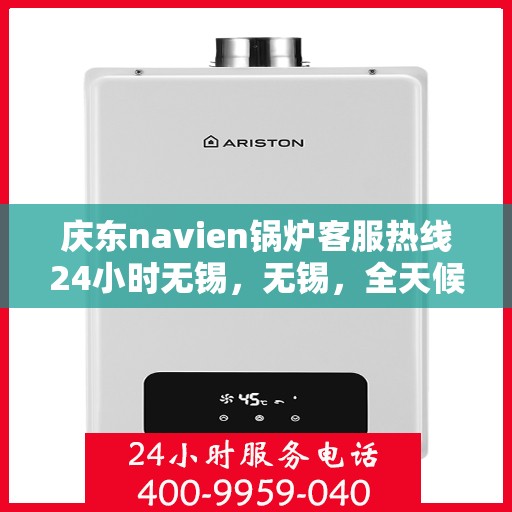 庆东navien锅炉客服热线24小时无锡，无锡，全天候服务，Navien锅炉庆东客服热线24小时不打烊