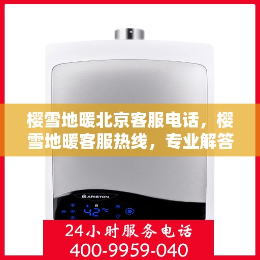 樱雪地暖北京客服电话，樱雪地暖客服热线，专业解答，贴心服务